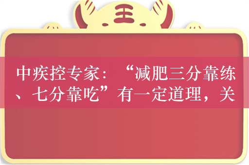 中疾控专家：“减肥三分靠练、七分靠吃”有一定道理，关键是吃和动之间要平衡