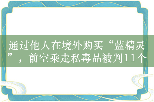 通过他人在境外购买“蓝精灵”，前空乘走私毒品被判11个月