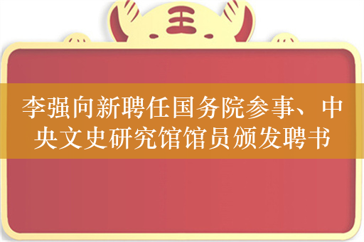 李强向新聘任国务院参事、中央文史研究馆馆员颁发聘书