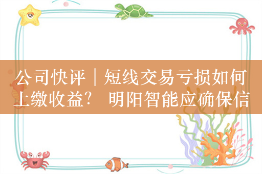 公司快评︱短线交易亏损如何上缴收益？ 明阳智能应确保信披真实准确