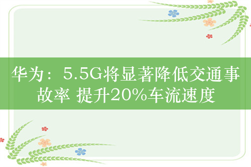 华为：5.5G将显著降低交通事故率 提升20%车流速度