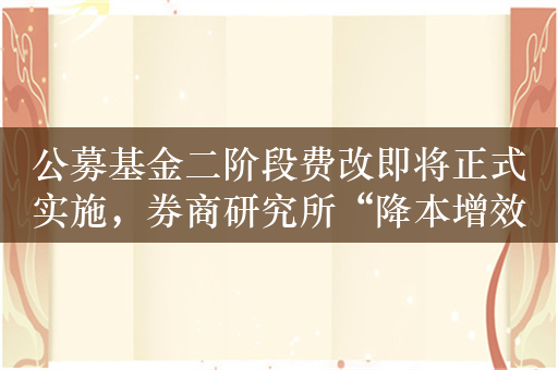 公募基金二阶段费改即将正式实施，券商研究所“降本增效”已在进行时