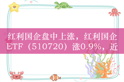 红利国企盘中上涨，红利国企ETF（510720）涨0.9%，近10日净流入超1亿元，可月月分红每年最多可分红12次