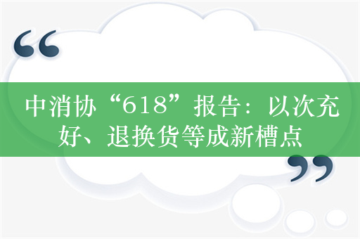 中消协“618”报告：以次充好、退换货等成新槽点