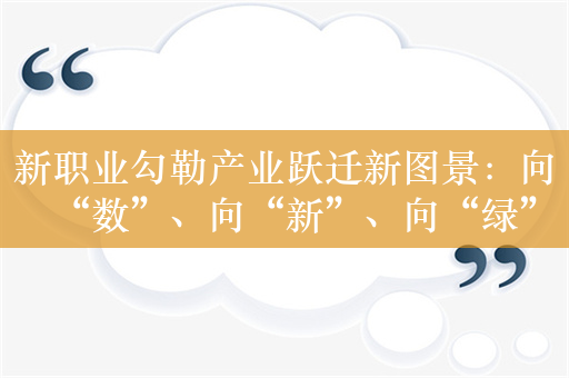 新职业勾勒产业跃迁新图景：向“数”、向“新”、向“绿”