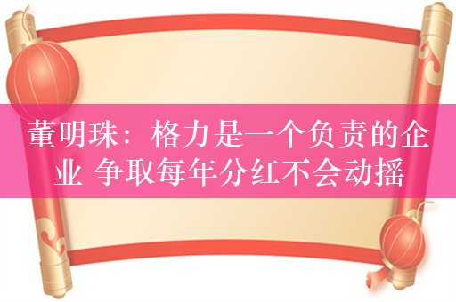 董明珠：格力是一个负责的企业 争取每年分红不会动摇