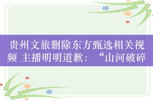 贵州文旅删除东方甄选相关视频 主播明明道歉：“山河破碎”应为“地表破碎”