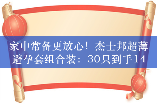 家中常备更放心！杰士邦超薄避孕套组合装：30只到手14.9元