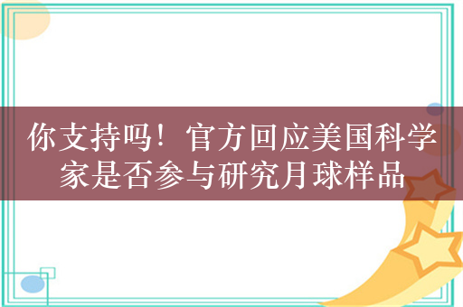 你支持吗！官方回应美国科学家是否参与研究月球样品