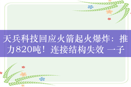 天兵科技回应火箭起火爆炸：推力820吨！连接结构失效 一子级脱离发射台