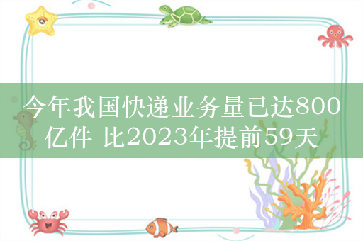 今年我国快递业务量已达800亿件 比2023年提前59天