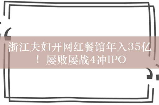 浙江夫妇开网红餐馆年入35亿！屡败屡战4冲IPO