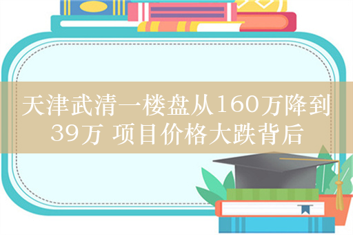 天津武清一楼盘从160万降到39万 项目价格大跌背后