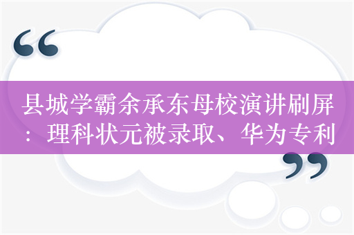 县城学霸余承东母校演讲刷屏：理科状元被录取、华为专利第一人