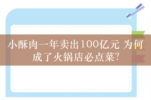 小酥肉一年卖出100亿元 为何成了火锅店必点菜？