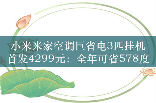 小米米家空调巨省电3匹挂机首发4299元：全年可省578度电