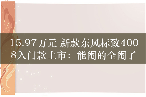 15.97万元 新款东风标致4008入门款上市：能阉的全阉了