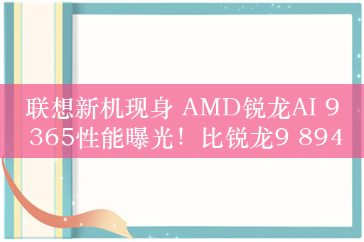 联想新机现身 AMD锐龙AI 9 365性能曝光！比锐龙9 8945HS提升9%