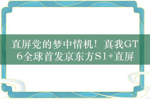 直屏党的梦中情机！真我GT6全球首发京东方S1+直屏