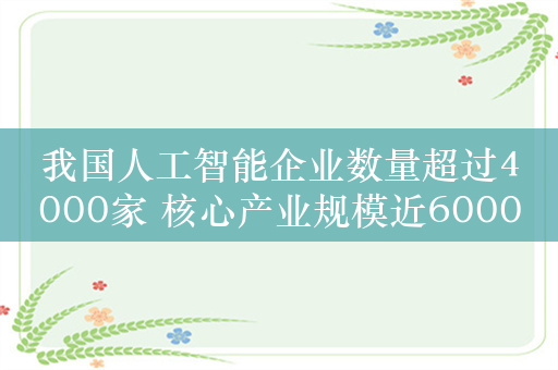 我国人工智能企业数量超过4000家 核心产业规模近6000亿元