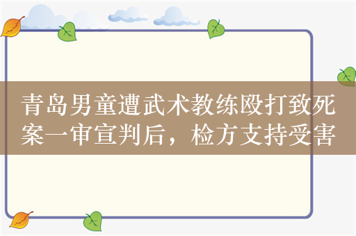 青岛男童遭武术教练殴打致死案一审宣判后，检方支持受害者家属抗诉请求