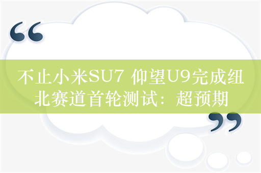 不止小米SU7 仰望U9完成纽北赛道首轮测试：超预期