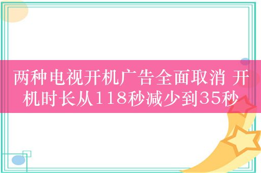 两种电视开机广告全面取消 开机时长从118秒减少到35秒