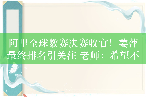 阿里全球数赛决赛收官！姜萍最终排名引关注 老师：希望不要过多苛责