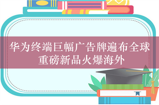 华为终端巨幅广告牌遍布全球 重磅新品火爆海外