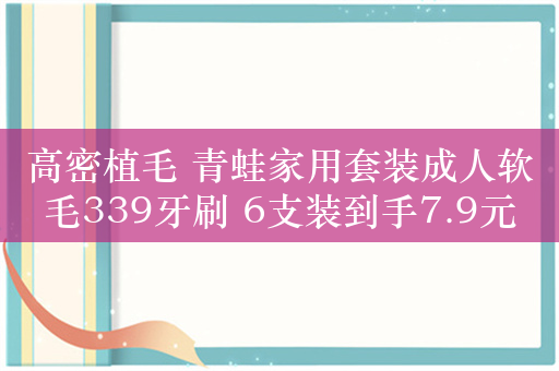 高密植毛 青蛙家用套装成人软毛339牙刷 6支装到手7.9元