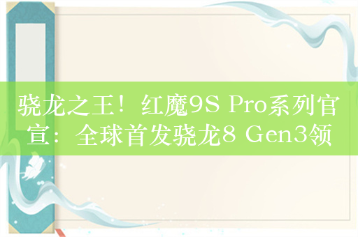 骁龙之王！红魔9S Pro系列官宣：全球首发骁龙8 Gen3领先版