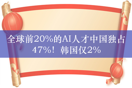 全球前20%的AI人才中国独占47%！韩国仅2%