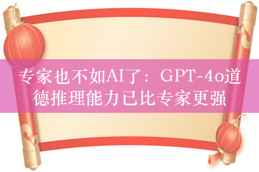 专家也不如AI了：GPT-4o道德推理能力已比专家更强