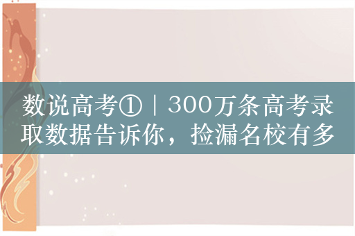 数说高考①｜300万条高考录取数据告诉你，捡漏名校有多难