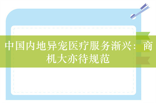 中国内地异宠医疗服务渐兴：商机大亦待规范