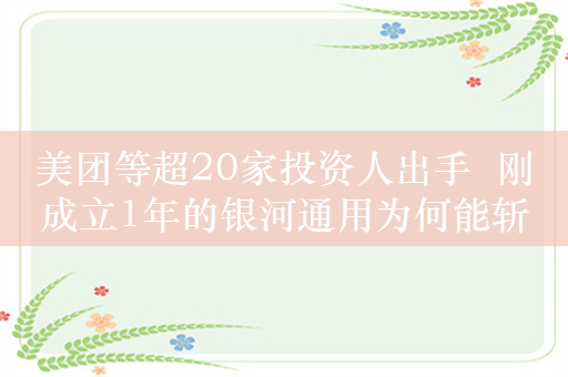 美团等超20家投资人出手  刚成立1年的银河通用为何能斩获7亿元天使轮融资？