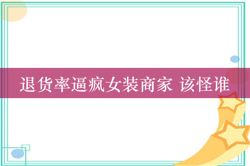 退货率逼疯女装商家 该怪谁