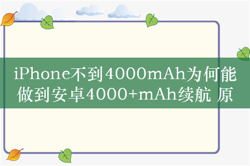 iPhone不到4000mAh为何能做到安卓4000+mAh续航 原因揭开