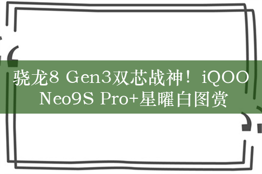 骁龙8 Gen3双芯战神！iQOO Neo9S Pro+星曜白图赏