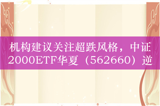 机构建议关注超跌风格，中证2000ETF华夏（562660）逆市飘红