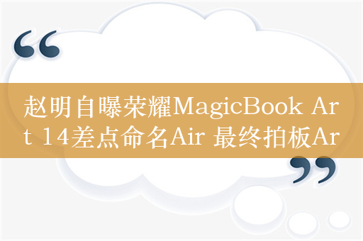 赵明自曝荣耀MagicBook Art 14差点命名Air 最终拍板Art