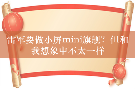 雷军要做小屏mini旗舰？但和我想象中不太一样