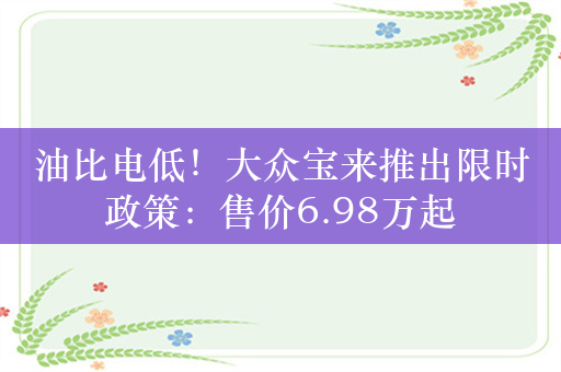 油比电低！大众宝来推出限时政策：售价6.98万起