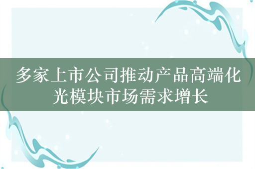 多家上市公司推动产品高端化 光模块市场需求增长