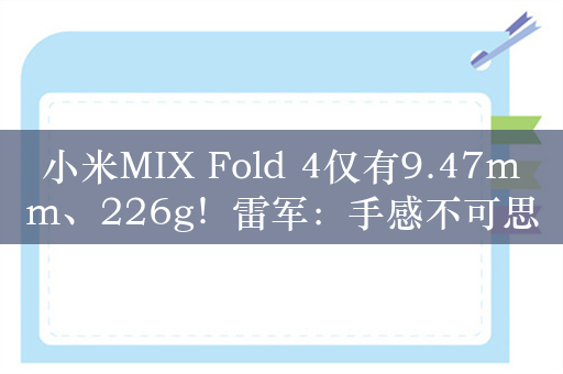 小米MIX Fold 4仅有9.47mm、226g！雷军：手感不可思议 顶配全能大折叠