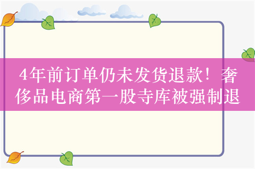 4年前订单仍未发货退款！奢侈品电商第一股寺库被强制退市