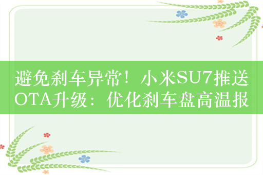 避免刹车异常！小米SU7推送OTA升级：优化刹车盘高温报警提醒