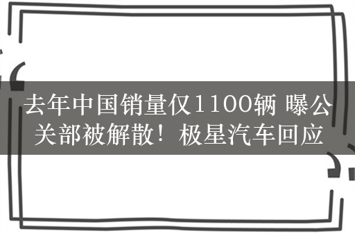 去年中国销量仅1100辆 曝公关部被解散！极星汽车回应