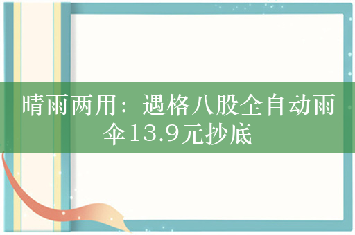 晴雨两用：遇格八股全自动雨伞13.9元抄底