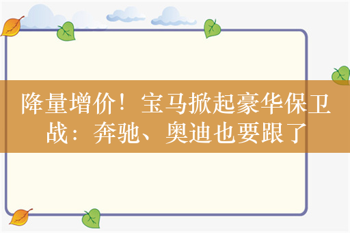 降量增价！宝马掀起豪华保卫战：奔驰、奥迪也要跟了